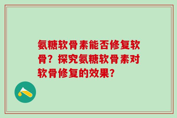 氨糖软骨素能否修复软骨?探究氨糖软骨素对软骨修复的效果?-第1张图片-氨糖科普网 氨糖软骨素能否修复软骨?探究氨糖软骨素对软骨修复的效果?-第1张图片-氨糖科普网