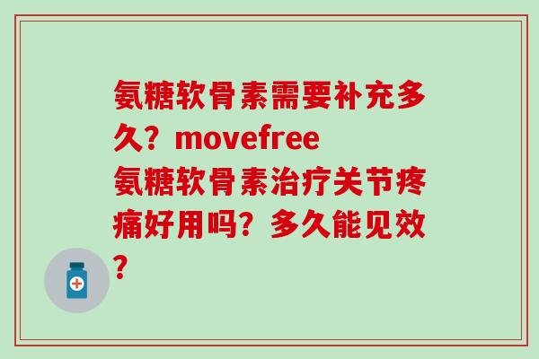 氨糖软骨素需要补充多久？movefree氨糖软骨素治疗关节疼痛好用吗？多久能见效？-第1张图片-氨糖科普网