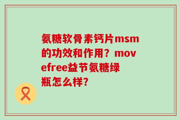 氨糖软骨素钙片msm的功效和作用?movefree益节氨糖绿瓶怎么样?-第1张图片-氨糖科普网 氨糖软骨素钙片msm的功效和作用?movefree益节氨糖绿瓶怎么样?-第1张图片-氨糖科普网