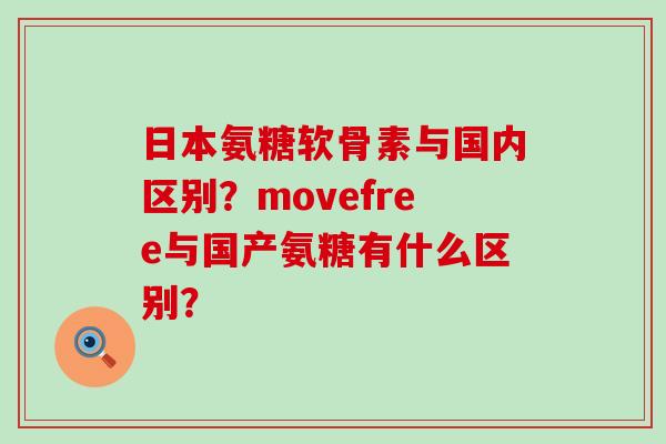 日本氨糖软骨素与国内区别?movefree与国产氨糖有什么区别?-第1张图片-氨糖科普网 日本氨糖软骨素与国内区别?movefree与国产氨糖有什么区别?-第1张图片-氨糖科普网