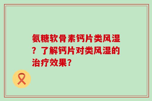 氨糖软骨素钙片类风湿?了解钙片对类风湿的治疗效果?-第1张图片-氨糖科普网 氨糖软骨素钙片类风湿?了解钙片对类风湿的治疗效果?-第1张图片-氨糖科普网