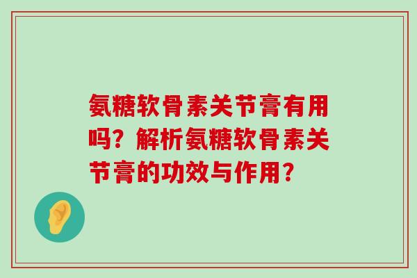 氨糖软骨素关节膏有用吗?解析氨糖软骨素关节膏的功效与作用?-第1张图片-氨糖科普网 氨糖软骨素关节膏有用吗?解析氨糖软骨素关节膏的功效与作用?-第1张图片-氨糖科普网