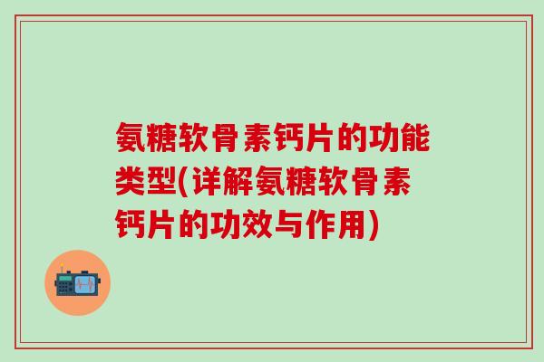 氨糖软骨素钙片的功能类型(详解氨糖软骨素钙片的功效与作用)-第1张图片-氨糖科普网 氨糖软骨素钙片的功能类型(详解氨糖软骨素钙片的功效与作用)-第1张图片-氨糖科普网