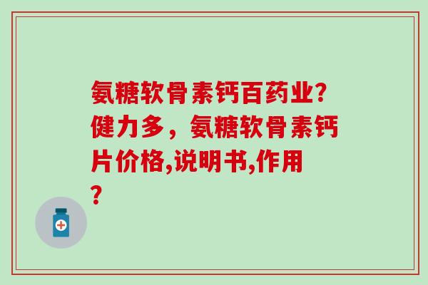 氨糖软骨素钙百药业？健力多，氨糖软骨素钙片价格,说明书,作用？-第1张图片-氨糖科普网