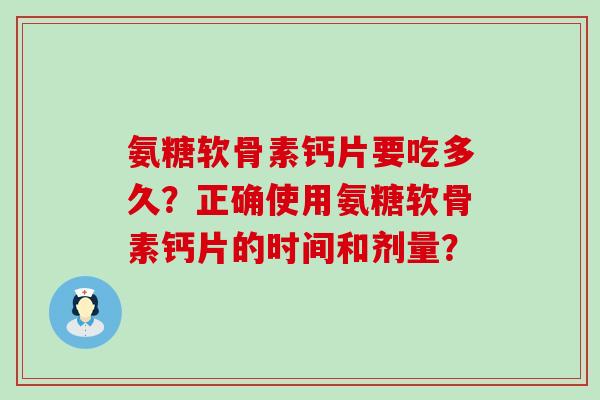氨糖软骨素钙片要吃多久？正确使用氨糖软骨素钙片的时间和剂量？-第1张图片-氨糖科普网