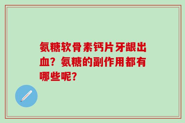 氨糖软骨素钙片牙龈出血?氨糖的副作用都有哪些呢?-第1张图片-氨糖科普网 氨糖软骨素钙片牙龈出血?氨糖的副作用都有哪些呢?-第1张图片-氨糖科普网