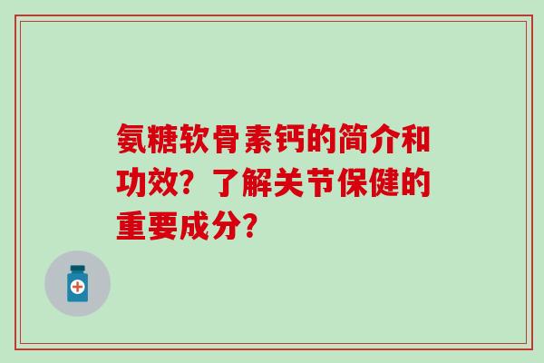 氨糖软骨素钙的简介和功效?了解关节保健的重要成分?-第1张图片-氨糖科普网 氨糖软骨素钙的简介和功效?了解关节保健的重要成分?-第1张图片-氨糖科普网