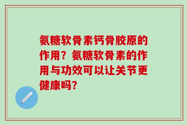 氨糖软骨素钙骨胶原的作用?氨糖软骨素的作用与功效可以让关节更健康吗?-第1张图片-氨糖科普网 氨糖软骨素钙骨胶原的作用?氨糖软骨素的作用与功效可以让关节更健康吗?-第1张图片-氨糖科普网