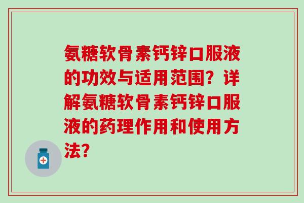 氨糖软骨素钙锌口服液的功效与适用范围?详解氨糖软骨素钙锌口服液的药理作用和使用方法?-第1张图片-氨糖科普网 氨糖软骨素钙锌口服液的功效与适用范围?详解氨糖软骨素钙锌口服液的药理作用和使用方法?-第1张图片-氨糖科普网
