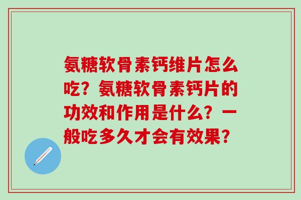 氨糖软骨素钙维片怎么吃?氨糖软骨素钙片的功效和作用是什么?一般吃多久才会有效果?-第1张图片-氨糖科普网 氨糖软骨素钙维片怎么吃?氨糖软骨素钙片的功效和作用是什么?一般吃多久才会有效果?-第1张图片-氨糖科普网