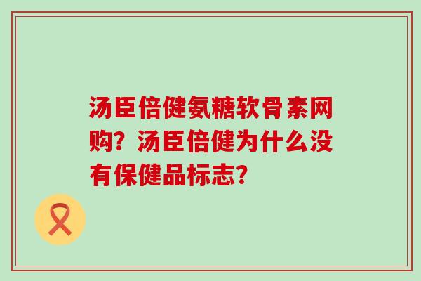 汤臣倍健氨糖软骨素网购？汤臣倍健为什么没有保健品标志？-第1张图片-氨糖科普网
