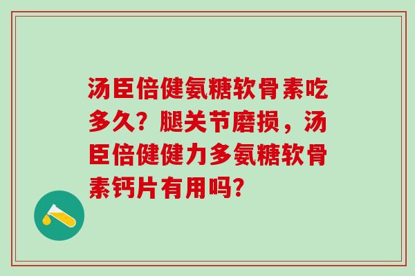 汤臣倍健氨糖软骨素吃多久?腿关节磨损,汤臣倍健健力多氨糖软骨素钙片有用吗?-第1张图片-氨糖科普网 汤臣倍健氨糖软骨素吃多久?腿关节磨损,汤臣倍健健力多氨糖软骨素钙片有用吗?-第1张图片-氨糖科普网