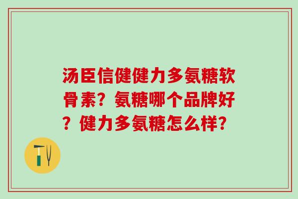 汤臣信健健力多氨糖软骨素？氨糖哪个品牌好？健力多氨糖怎么样？-第1张图片-氨糖科普网