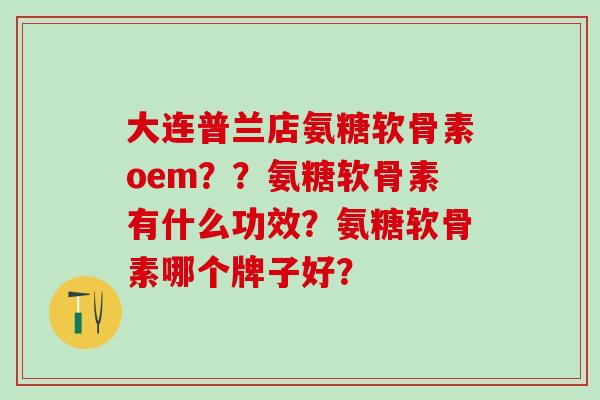 大连普兰店氨糖软骨素oem??氨糖软骨素有什么功效?氨糖软骨素哪个牌子好?-第1张图片-氨糖科普网 大连普兰店氨糖软骨素oem??氨糖软骨素有什么功效?氨糖软骨素哪个牌子好?-第1张图片-氨糖科普网