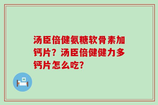 汤臣倍健氨糖软骨素加钙片?汤臣倍健健力多钙片怎么吃?-第1张图片-氨糖科普网 汤臣倍健氨糖软骨素加钙片?汤臣倍健健力多钙片怎么吃?-第1张图片-氨糖科普网