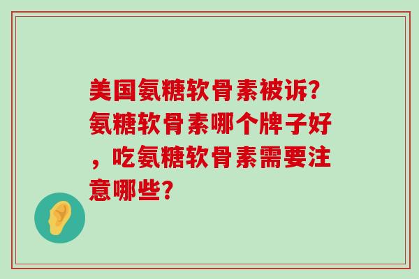 美国氨糖软骨素被诉？氨糖软骨素哪个牌子好，吃氨糖软骨素需要注意哪些？-第1张图片-氨糖科普网