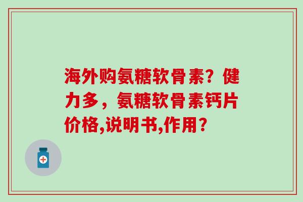 海外购氨糖软骨素?健力多,氨糖软骨素钙片价格,说明书,作用?-第1张图片-氨糖科普网 海外购氨糖软骨素?健力多,氨糖软骨素钙片价格,说明书,作用?-第1张图片-氨糖科普网