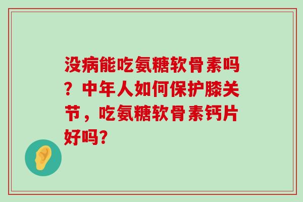没病能吃氨糖软骨素吗?中年人如何保护膝关节,吃氨糖软骨素钙片好吗?-第1张图片-氨糖科普网 没病能吃氨糖软骨素吗?中年人如何保护膝关节,吃氨糖软骨素钙片好吗?-第1张图片-氨糖科普网