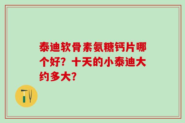 泰迪软骨素氨糖钙片哪个好?十天的小泰迪大约多大?-第1张图片-氨糖科普网 泰迪软骨素氨糖钙片哪个好?十天的小泰迪大约多大?-第1张图片-氨糖科普网