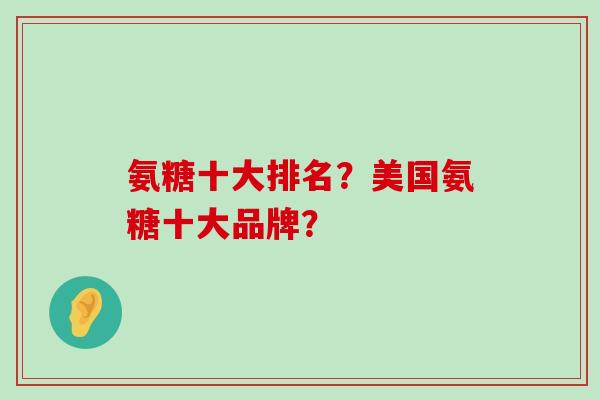 氨糖十大排名?美国氨糖十大品牌?-第1张图片-氨糖科普网 氨糖十大排名?美国氨糖十大品牌?-第1张图片-氨糖科普网