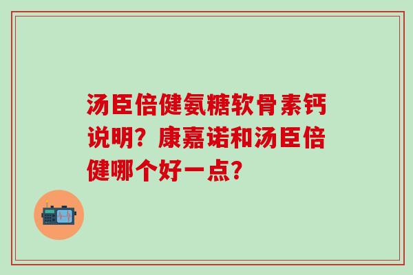汤臣倍健氨糖软骨素钙说明?康嘉诺和汤臣倍健哪个好一点?-第1张图片-氨糖科普网 汤臣倍健氨糖软骨素钙说明?康嘉诺和汤臣倍健哪个好一点?-第1张图片-氨糖科普网