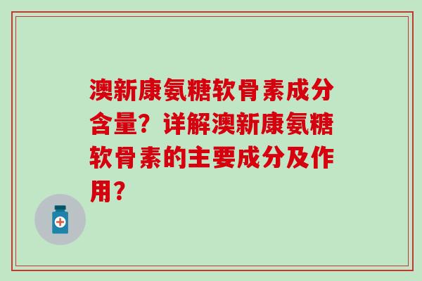 澳新康氨糖软骨素成分含量？详解澳新康氨糖软骨素的主要成分及作用？-第1张图片-氨糖科普网