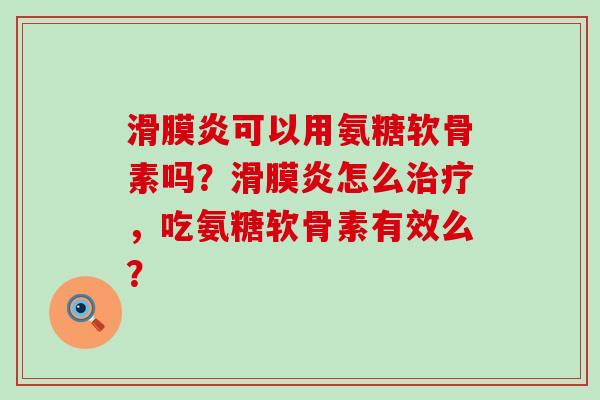 滑膜炎可以用氨糖软骨素吗?滑膜炎怎么治疗,吃氨糖软骨素有效么?-第1张图片-氨糖科普网 滑膜炎可以用氨糖软骨素吗?滑膜炎怎么治疗,吃氨糖软骨素有效么?-第1张图片-氨糖科普网