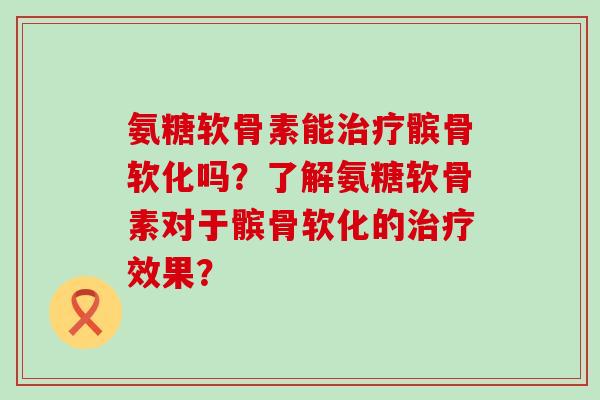 氨糖软骨素能治疗髌骨软化吗?了解氨糖软骨素对于髌骨软化的治疗效果?-第1张图片-氨糖科普网 氨糖软骨素能治疗髌骨软化吗?了解氨糖软骨素对于髌骨软化的治疗效果?-第1张图片-氨糖科普网