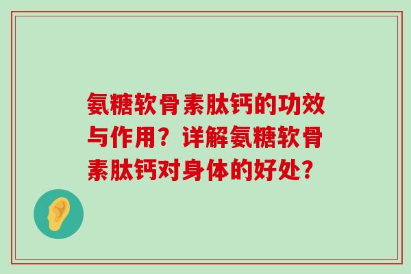 氨糖软骨素肽钙的功效与作用?详解氨糖软骨素肽钙对身体的好处?-第1张图片-氨糖科普网 氨糖软骨素肽钙的功效与作用?详解氨糖软骨素肽钙对身体的好处?-第1张图片-氨糖科普网