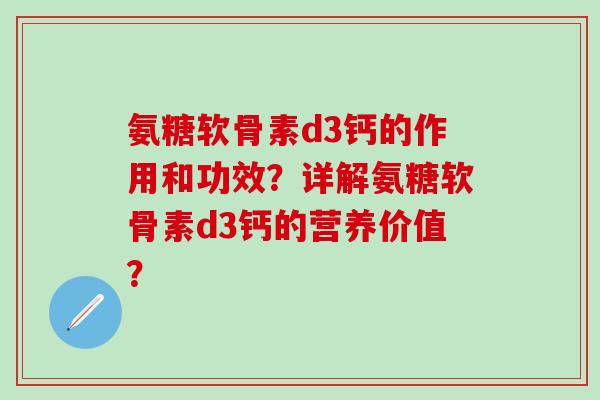 氨糖软骨素d3钙的作用和功效?详解氨糖软骨素d3钙的营养价值?-第1张图片-氨糖科普网 氨糖软骨素d3钙的作用和功效?详解氨糖软骨素d3钙的营养价值?-第1张图片-氨糖科普网