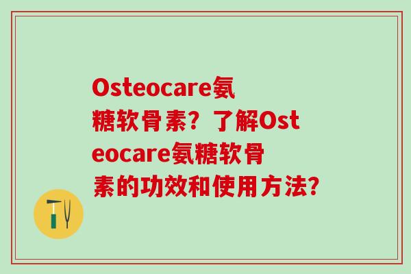 Osteocare氨糖软骨素?了解Osteocare氨糖软骨素的功效和使用方法?-第1张图片-氨糖科普网 Osteocare氨糖软骨素?了解Osteocare氨糖软骨素的功效和使用方法?-第1张图片-氨糖科普网
