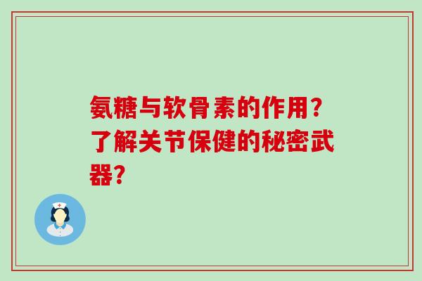 氨糖与软骨素的作用?了解关节保健的秘密武器?-第1张图片-氨糖科普网 氨糖与软骨素的作用?了解关节保健的秘密武器?-第1张图片-氨糖科普网