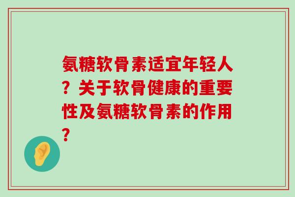 氨糖软骨素适宜年轻人?关于软骨健康的重要性及氨糖软骨素的作用?-第1张图片-氨糖科普网 氨糖软骨素适宜年轻人?关于软骨健康的重要性及氨糖软骨素的作用?-第1张图片-氨糖科普网