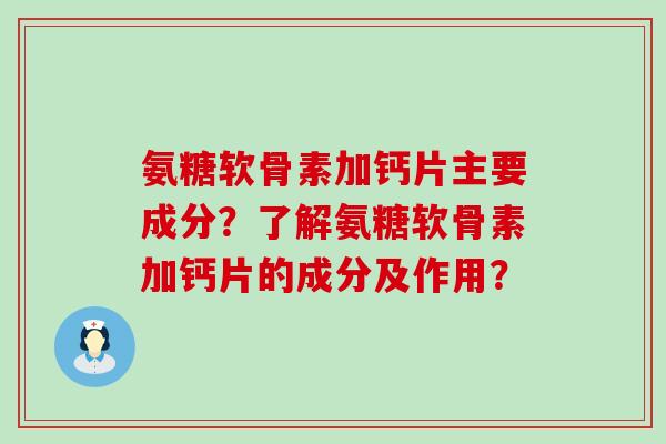 氨糖软骨素加钙片主要成分?了解氨糖软骨素加钙片的成分及作用?-第1张图片-氨糖科普网 氨糖软骨素加钙片主要成分?了解氨糖软骨素加钙片的成分及作用?-第1张图片-氨糖科普网