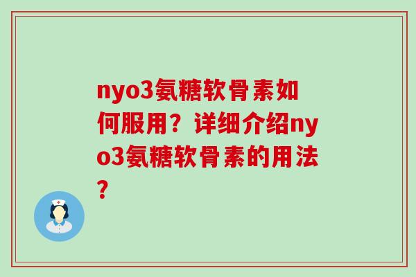 nyo3氨糖软骨素如何服用?详细介绍nyo3氨糖软骨素的用法?-第1张图片-氨糖科普网 nyo3氨糖软骨素如何服用?详细介绍nyo3氨糖软骨素的用法?-第1张图片-氨糖科普网