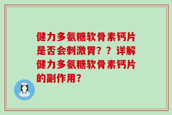 健力多氨糖软骨素钙片是否会刺激胃??详解健力多氨糖软骨素钙片的副作用?-第1张图片-氨糖科普网 健力多氨糖软骨素钙片是否会刺激胃??详解健力多氨糖软骨素钙片的副作用?-第1张图片-氨糖科普网