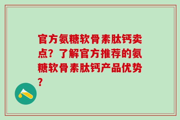 官方氨糖软骨素肽钙卖点？了解官方推荐的氨糖软骨素肽钙产品优势？-第1张图片-氨糖科普网