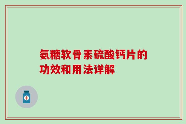 氨糖软骨素硫酸钙片的功效和用法详解-第1张图片-氨糖科普网 氨糖软骨素硫酸钙片的功效和用法详解-第1张图片-氨糖科普网