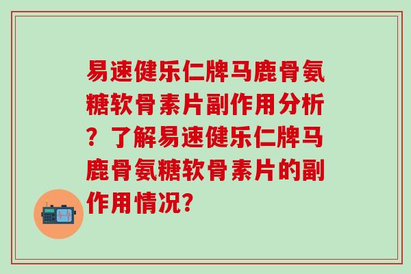易速健乐仁牌马鹿骨氨糖软骨素片副作用分析？了解易速健乐仁牌马鹿骨氨糖软骨素片的副作用情况？-第1张图片-氨糖科普网