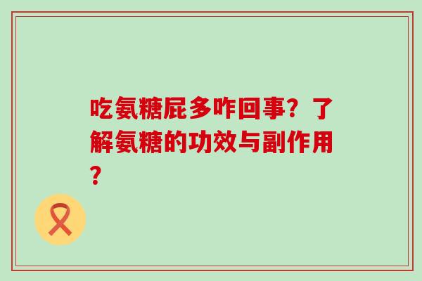 吃氨糖屁多咋回事?了解氨糖的功效与副作用?-第1张图片-氨糖科普网 吃氨糖屁多咋回事?了解氨糖的功效与副作用?-第1张图片-氨糖科普网