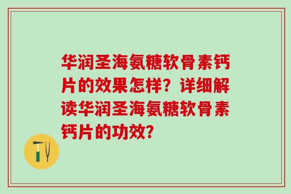 华润圣海氨糖软骨素钙片的效果怎样?详细解读华润圣海氨糖软骨素钙片的功效?-第1张图片-氨糖科普网 华润圣海氨糖软骨素钙片的效果怎样?详细解读华润圣海氨糖软骨素钙片的功效?-第1张图片-氨糖科普网
