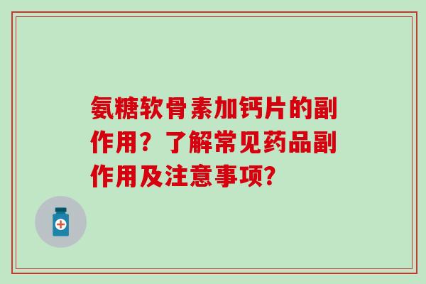 氨糖软骨素加钙片的副作用?了解常见药品副作用及注意事项?-第1张图片-氨糖科普网 氨糖软骨素加钙片的副作用?了解常见药品副作用及注意事项?-第1张图片-氨糖科普网