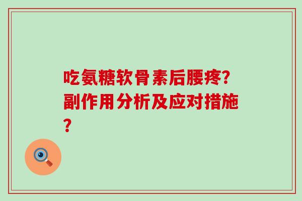 吃氨糖软骨素后腰疼?副作用分析及应对措施?-第1张图片-氨糖科普网 吃氨糖软骨素后腰疼?副作用分析及应对措施?-第1张图片-氨糖科普网