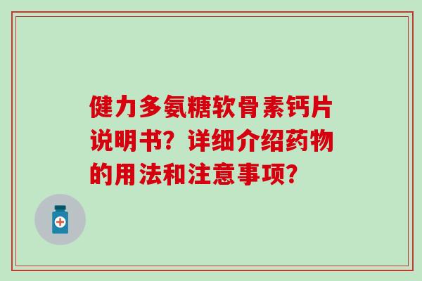 健力多氨糖软骨素钙片说明书？详细介绍药物的用法和注意事项？-第1张图片-氨糖科普网