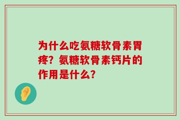 为什么吃氨糖软骨素胃疼？氨糖软骨素钙片的作用是什么？-第1张图片-氨糖科普网