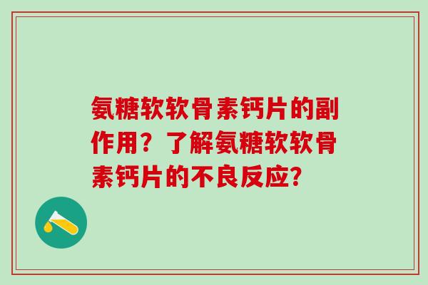 氨糖软软骨素钙片的副作用?了解氨糖软软骨素钙片的不良反应?-第1张图片-氨糖科普网 氨糖软软骨素钙片的副作用?了解氨糖软软骨素钙片的不良反应?-第1张图片-氨糖科普网