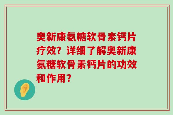 奥新康氨糖软骨素钙片疗效?详细了解奥新康氨糖软骨素钙片的功效和作用?-第1张图片-氨糖科普网 奥新康氨糖软骨素钙片疗效?详细了解奥新康氨糖软骨素钙片的功效和作用?-第1张图片-氨糖科普网
