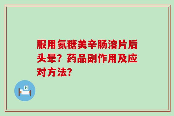 服用氨糖美辛肠溶片后头晕?药品副作用及应对方法?-第1张图片-氨糖科普网 服用氨糖美辛肠溶片后头晕?药品副作用及应对方法?-第1张图片-氨糖科普网
