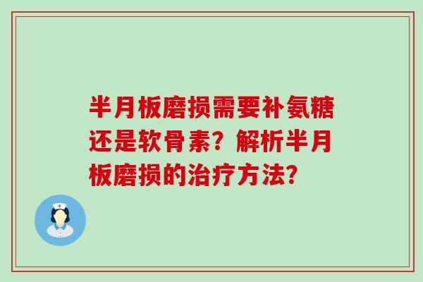 半月板磨损需要补氨糖还是软骨素?解析半月板磨损的治疗方法?-第1张图片-氨糖科普网 半月板磨损需要补氨糖还是软骨素?解析半月板磨损的治疗方法?-第1张图片-氨糖科普网