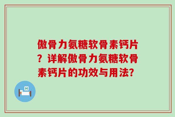 傲骨力氨糖软骨素钙片?详解傲骨力氨糖软骨素钙片的功效与用法?-第1张图片-氨糖科普网 傲骨力氨糖软骨素钙片?详解傲骨力氨糖软骨素钙片的功效与用法?-第1张图片-氨糖科普网